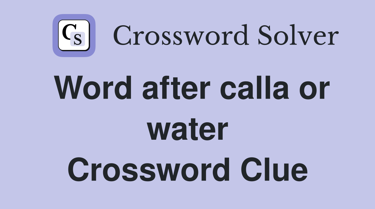 Word after calla or water Crossword Clue