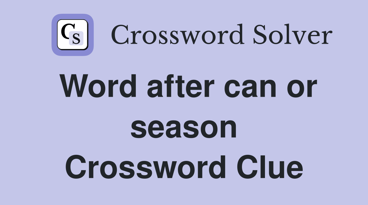 Word after can or season Crossword Clue