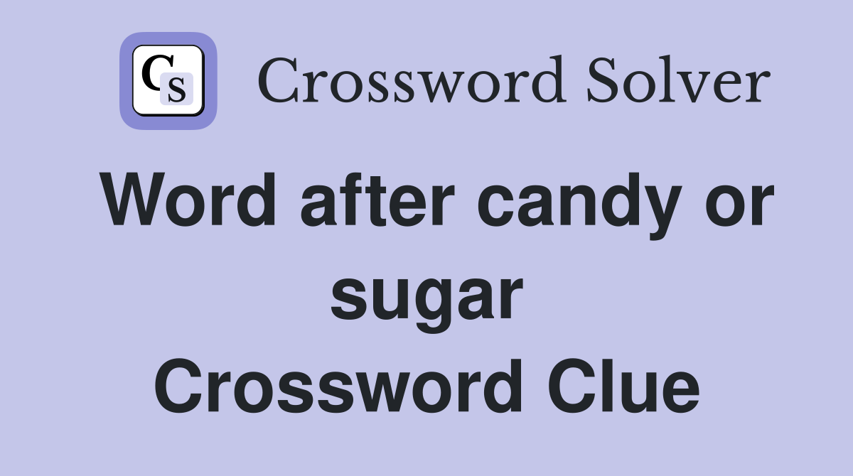Word after candy or sugar Crossword Clue