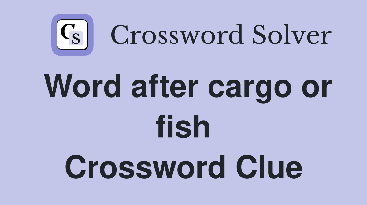 Word after cargo or fish Crossword Clue