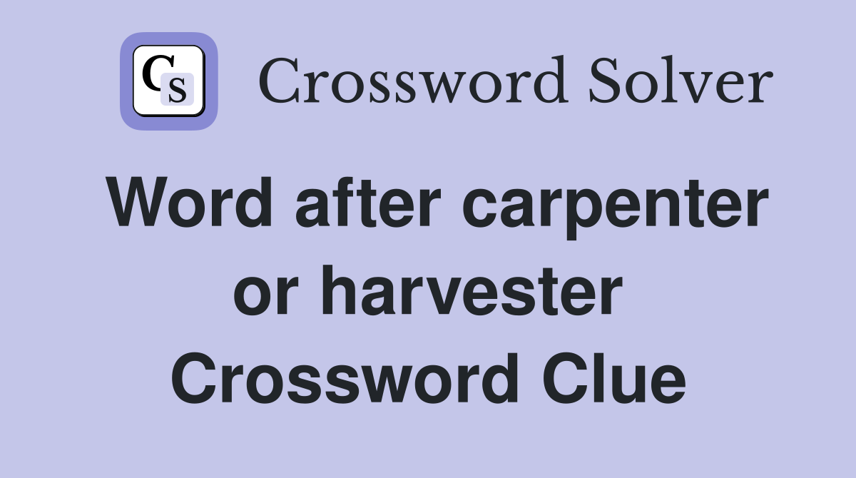 Word after carpenter or harvester Crossword Clue