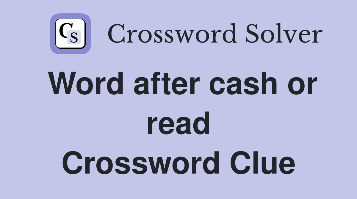 Word after cash or read Crossword Clue