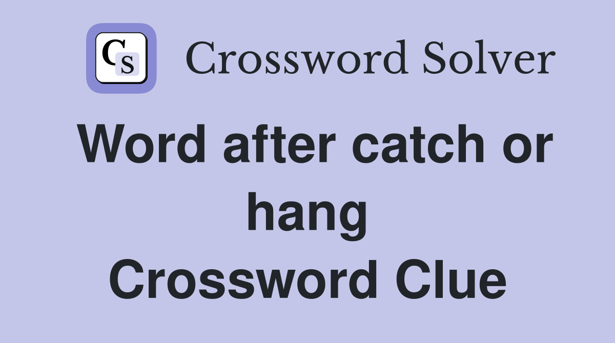 Word after catch or hang Crossword Clue