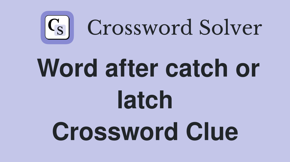 Word after catch or latch Crossword Clue