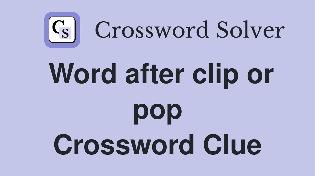 Word after clip or pop Crossword Clue