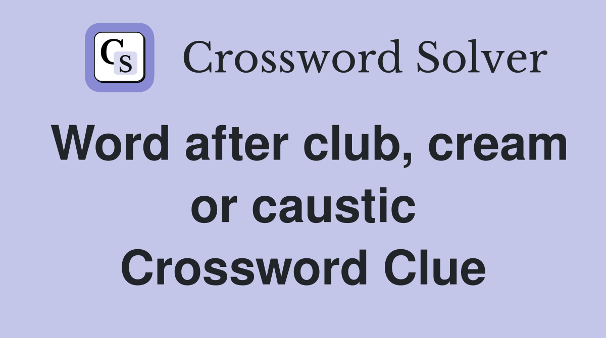 Word after club, cream or caustic Crossword Clue