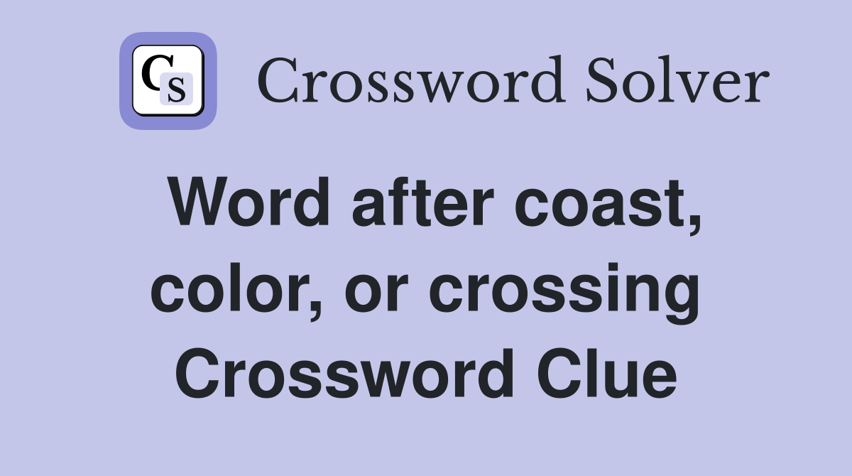 Word after coast, color, or crossing Crossword Clue