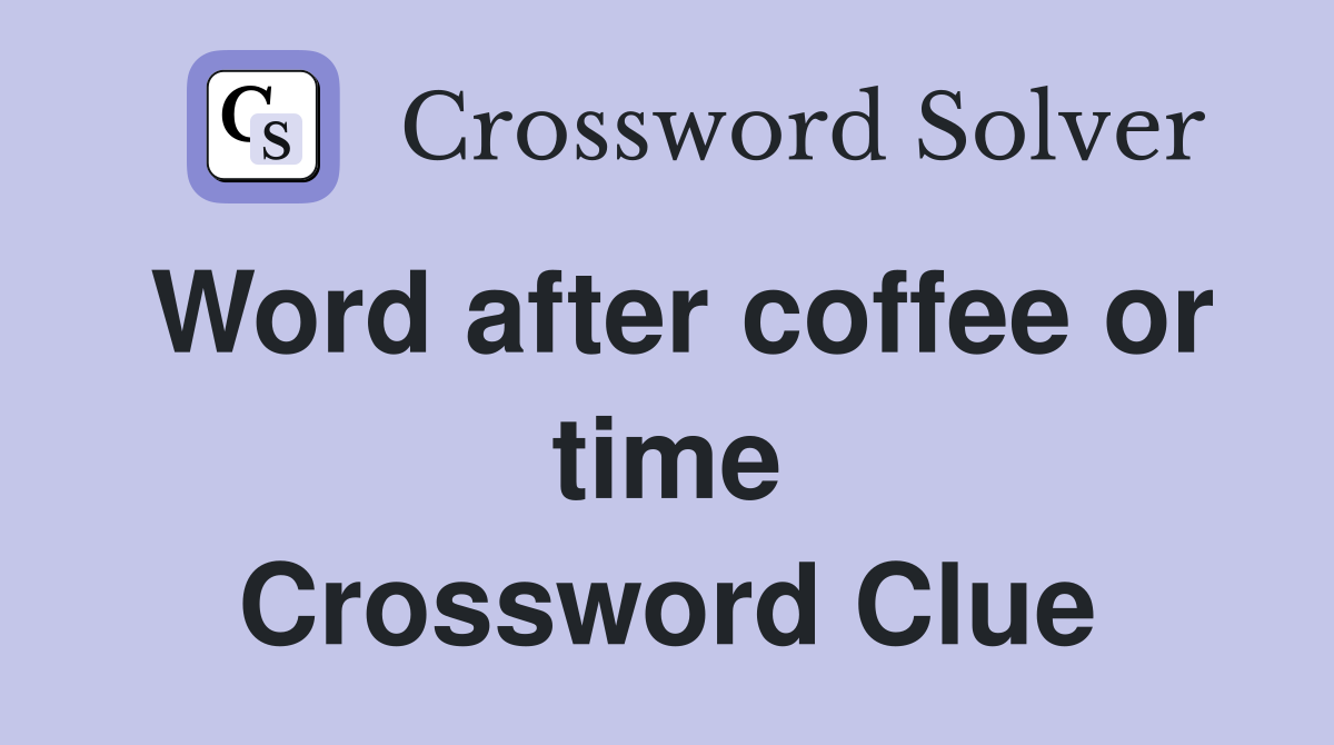 Word after coffee or time Crossword Clue