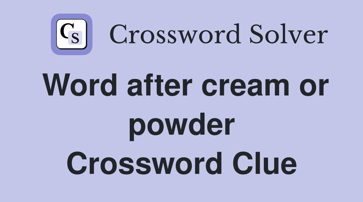 Word after cream or powder Crossword Clue