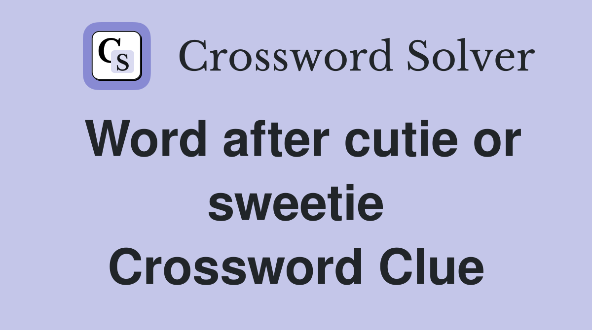 Word after cutie or sweetie Crossword Clue