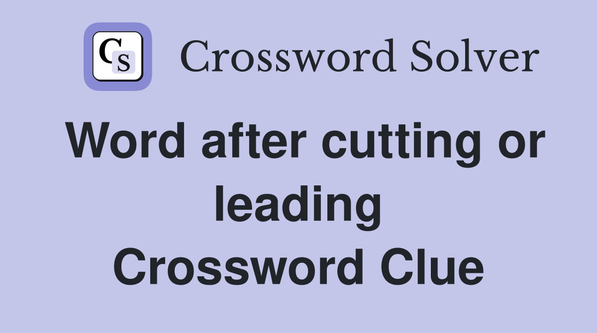Word after cutting or leading Crossword Clue