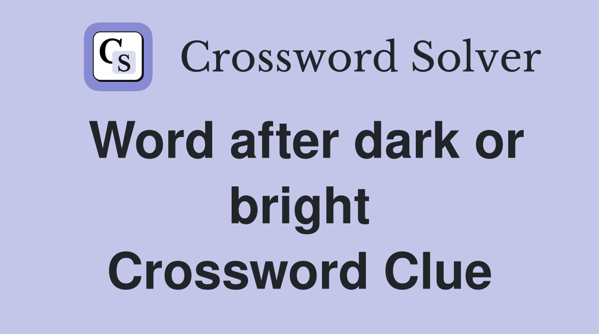 Word after dark or bright Crossword Clue