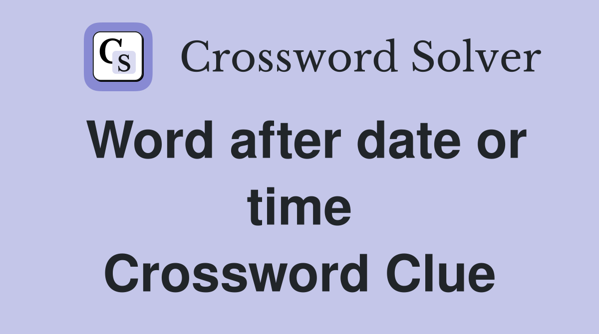 Word after date or time Crossword Clue