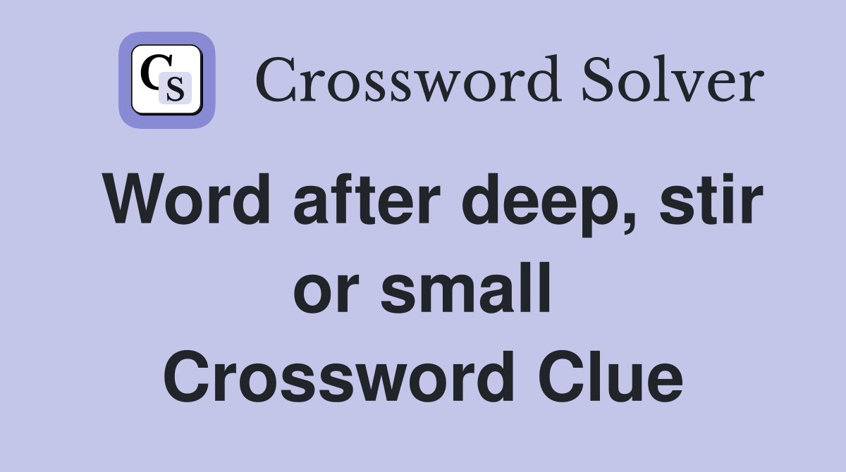 Word after deep, stir or small Crossword Clue