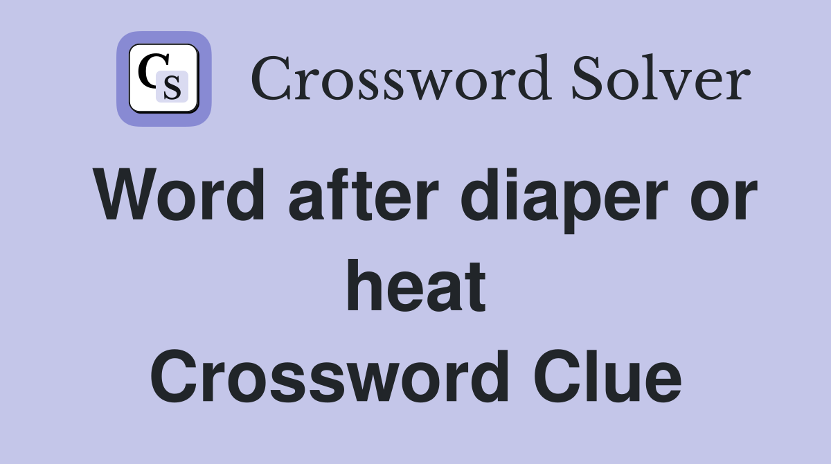 Word after diaper or heat Crossword Clue