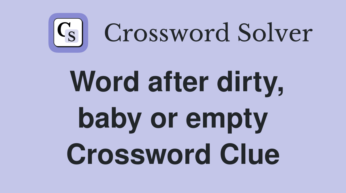 Word after dirty, baby or empty Crossword Clue