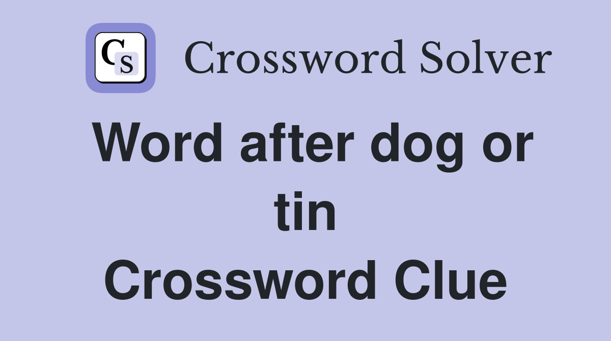 Word after dog or tin Crossword Clue