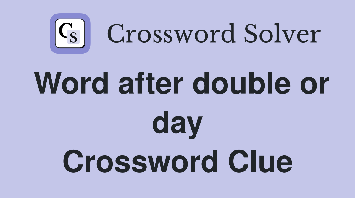 Word after double or day Crossword Clue