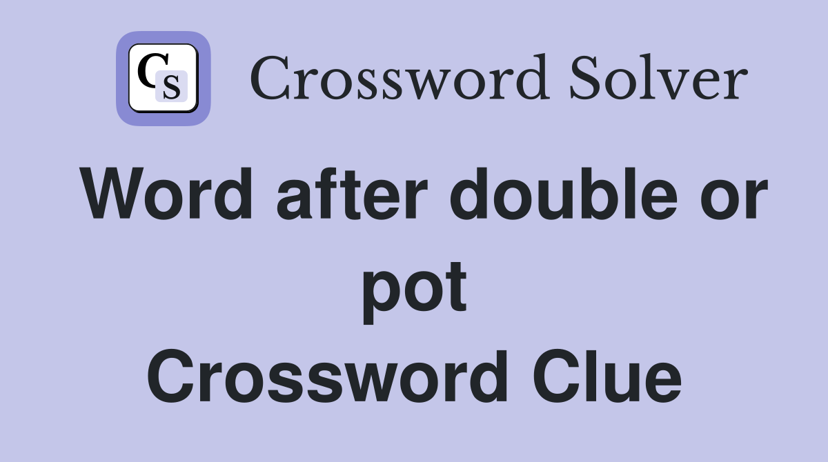 Word after double or pot Crossword Clue