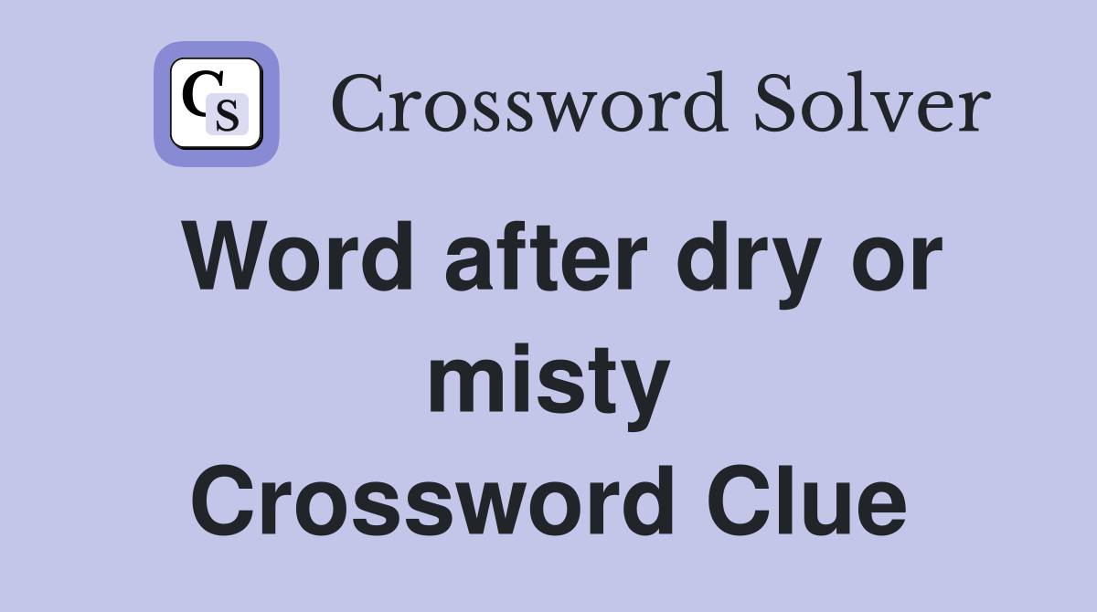 Word after dry or misty Crossword Clue