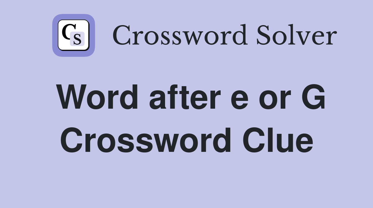 Word after e or G Crossword Clue