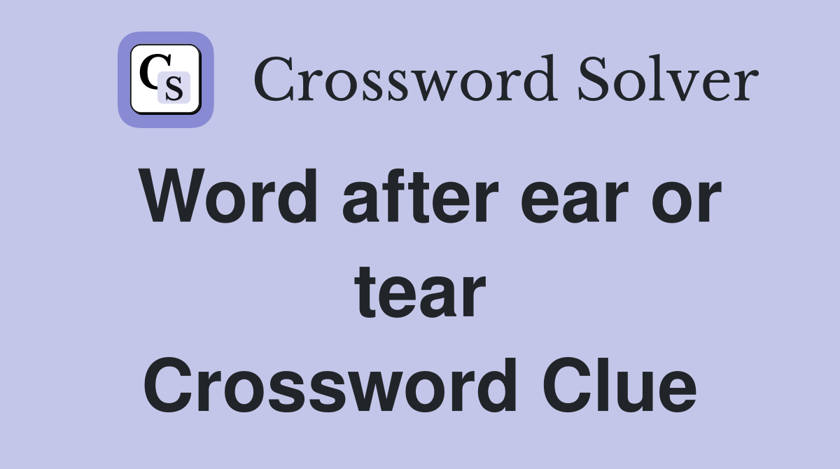 Word after ear or tear Crossword Clue