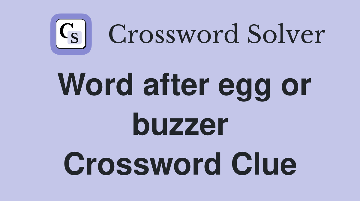 Word after egg or buzzer Crossword Clue