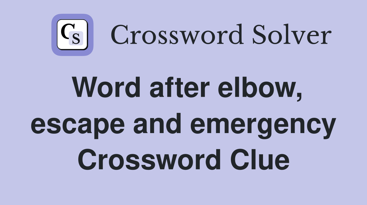 Word after elbow, escape and emergency Crossword Clue