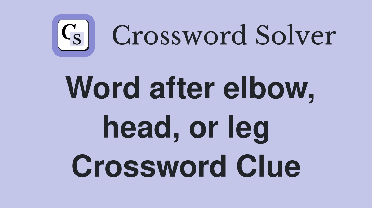 Word after elbow, head, or leg Crossword Clue