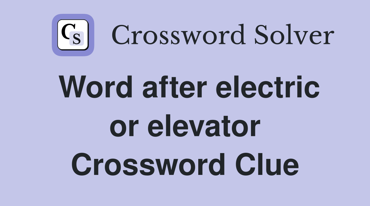 Word after electric or elevator Crossword Clue