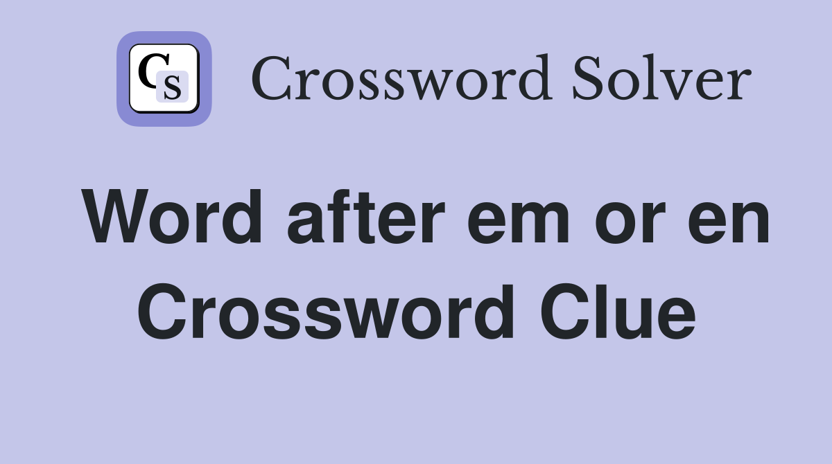 Word after em or en Crossword Clue
