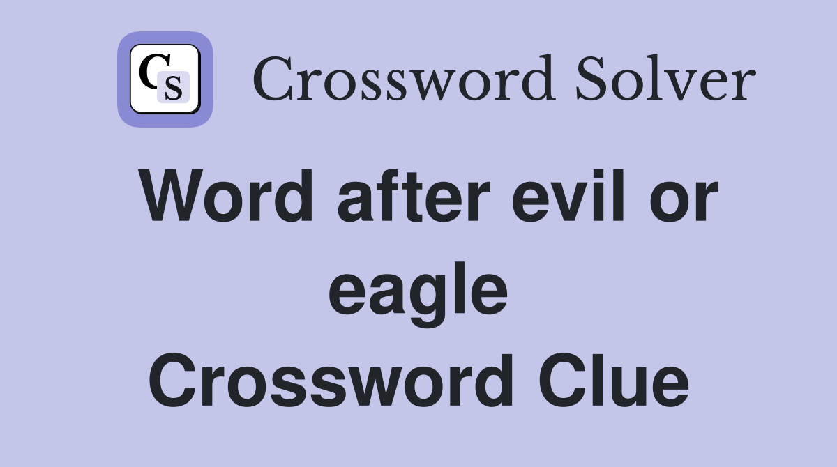 Word after evil or eagle Crossword Clue