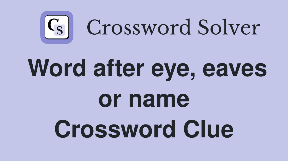 Word after eye, eaves or name Crossword Clue
