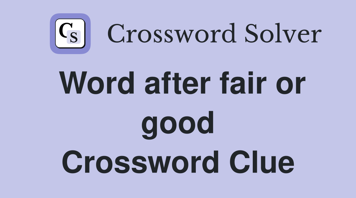 Word after fair or good Crossword Clue