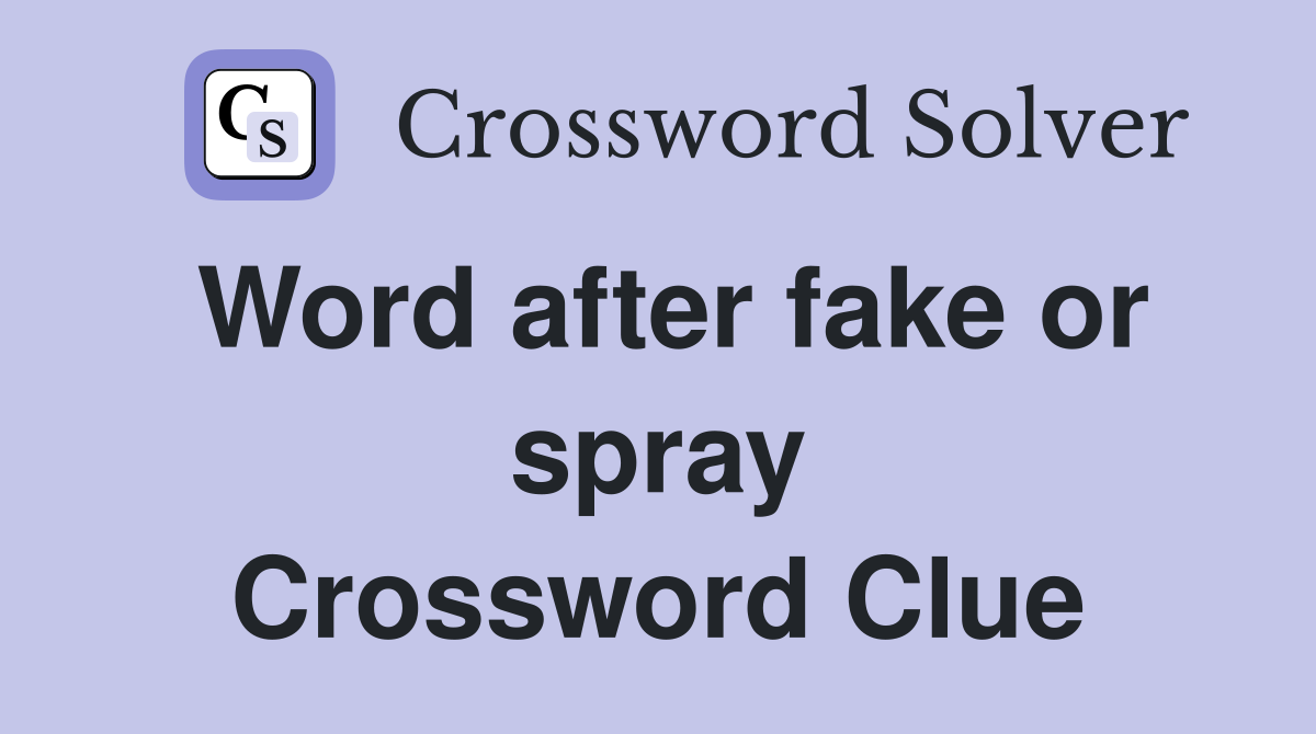 Word after fake or spray Crossword Clue