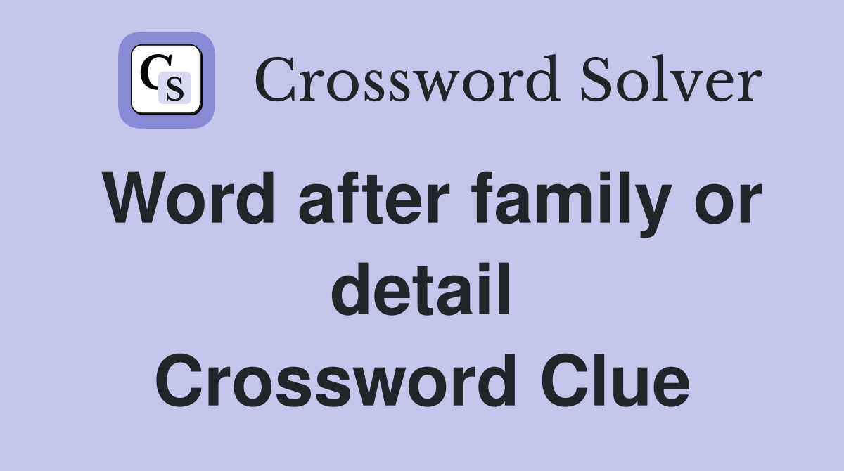 Word after family or detail Crossword Clue