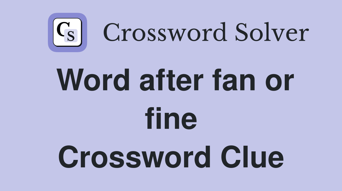 Word after fan or fine Crossword Clue