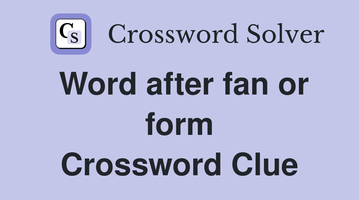 Word after fan or form Crossword Clue