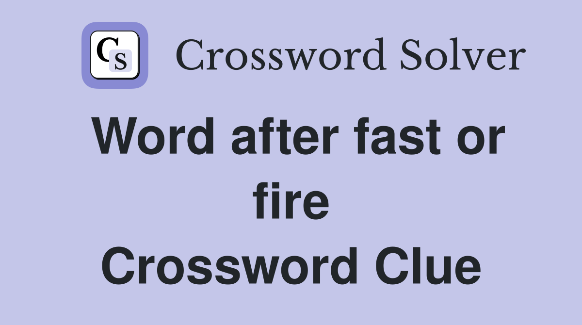 Word after fast or fire Crossword Clue