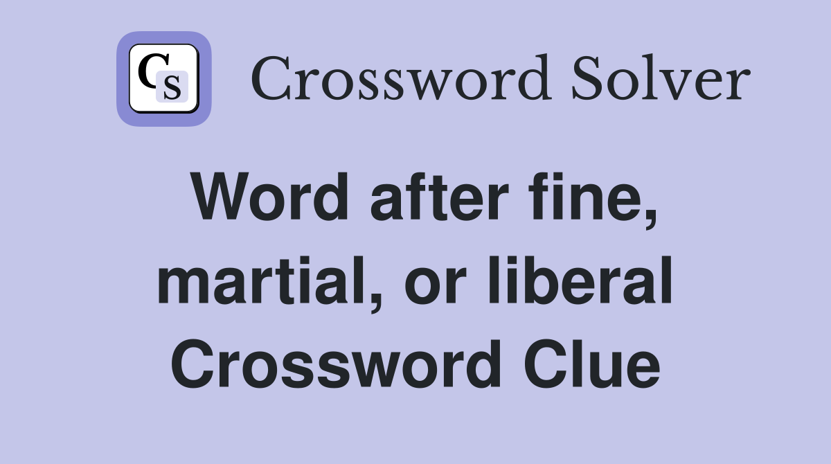 Word after fine, martial, or liberal Crossword Clue