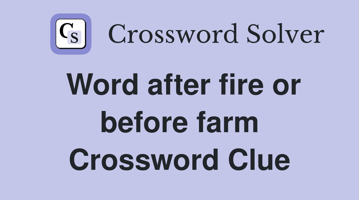 Word after fire or before farm Crossword Clue