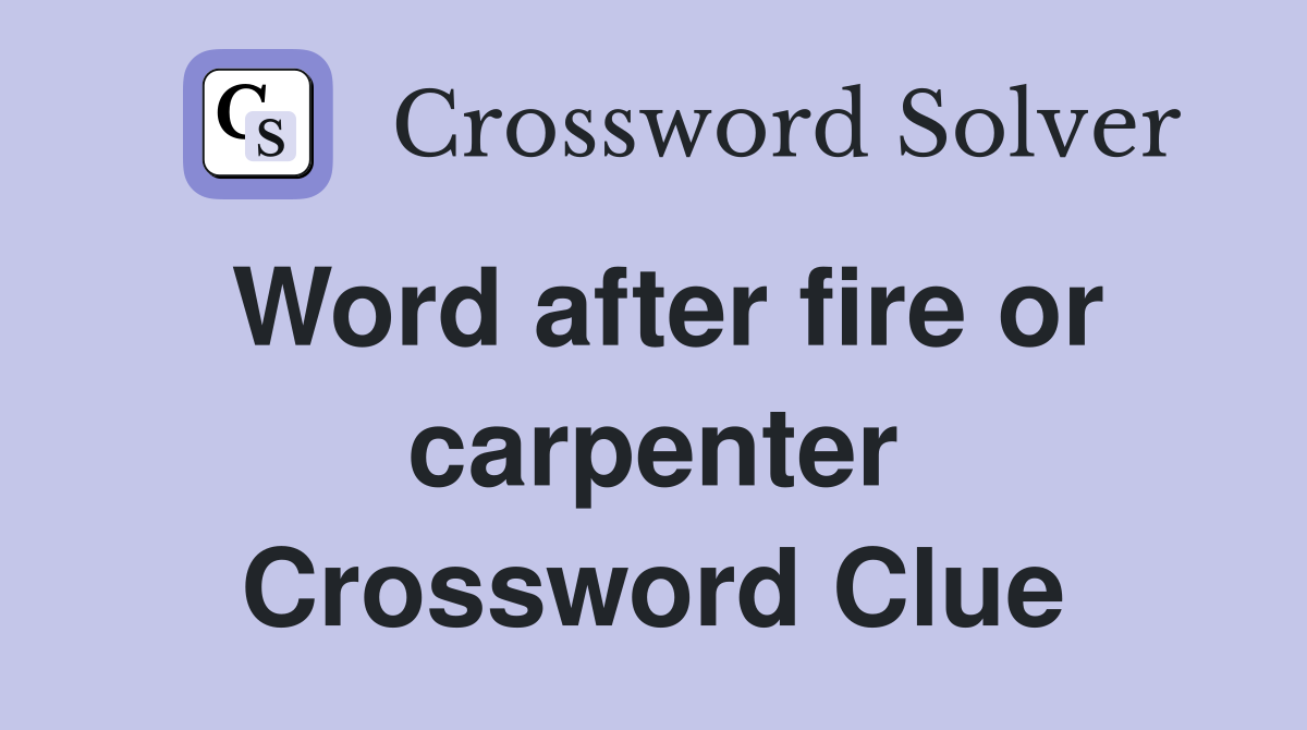 Word after fire or carpenter Crossword Clue