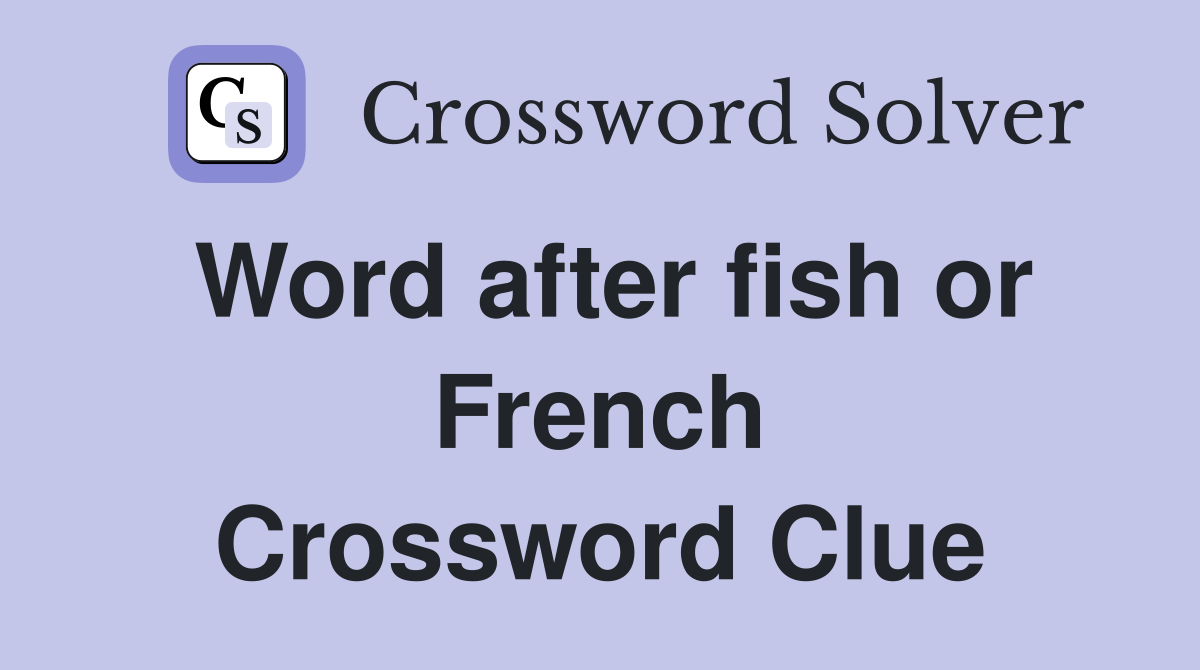 Word after fish or French Crossword Clue