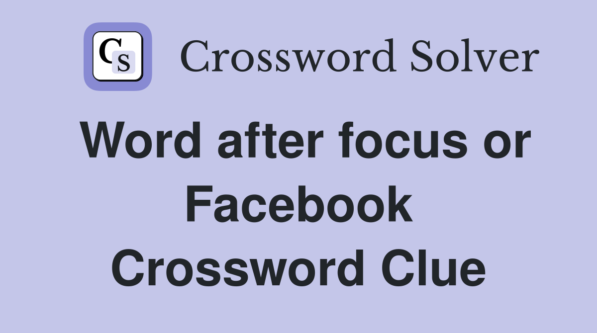 Word after focus or Facebook Crossword Clue