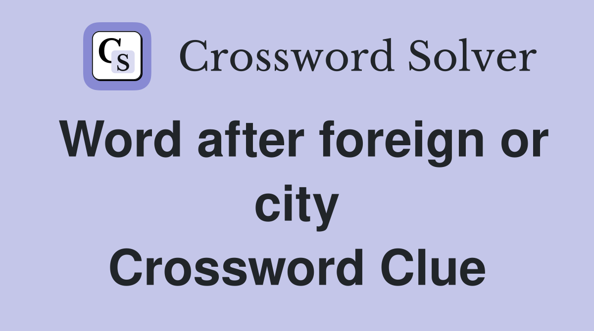 Word after foreign or city Crossword Clue
