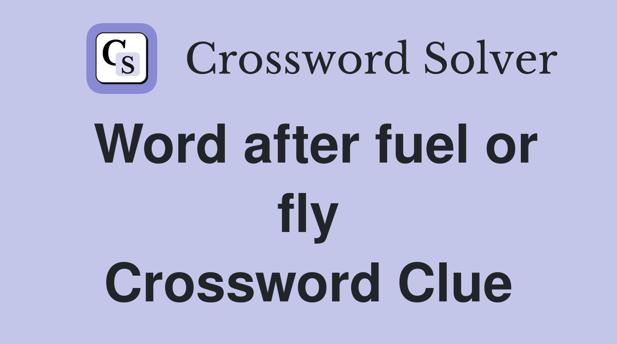 Word after fuel or fly Crossword Clue