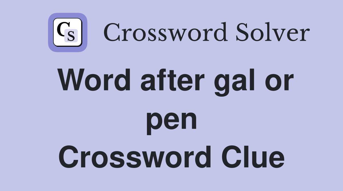 Word after gal or pen Crossword Clue