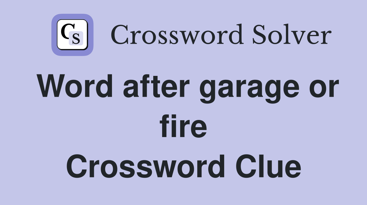Word after garage or fire Crossword Clue