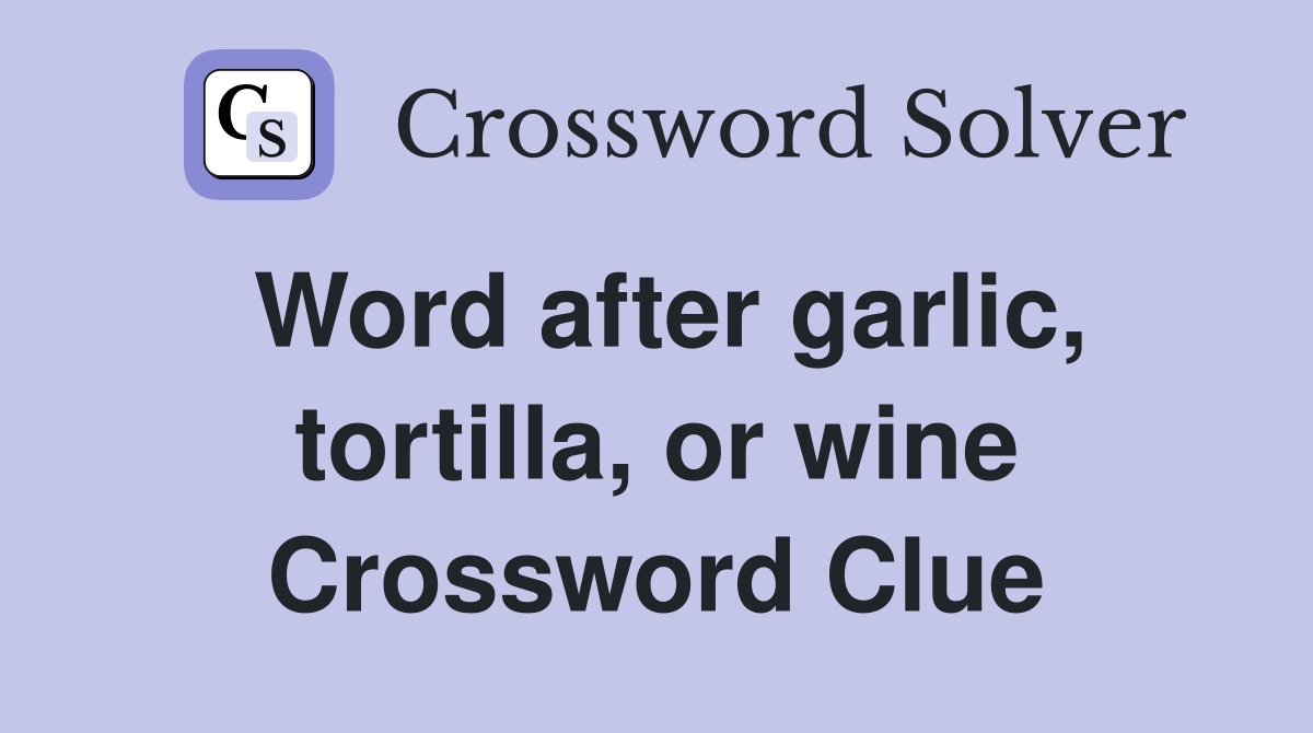 Word after garlic, tortilla, or wine Crossword Clue