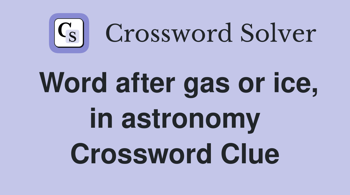 Word after gas or ice, in astronomy Crossword Clue